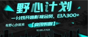 《野心计划》一分钱卖影视会员，日入300+倾城领域-倾城领域