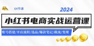 2024小红书电商实战运营课：账号搭建/开店流程/选品/爆款笔记/截流/变现倾城领域-倾城领域