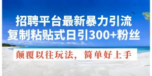 招聘平台最新暴力引流，复制粘贴式日引300+粉丝，颠覆以往垃圾玩法，简…倾城领域-倾城领域