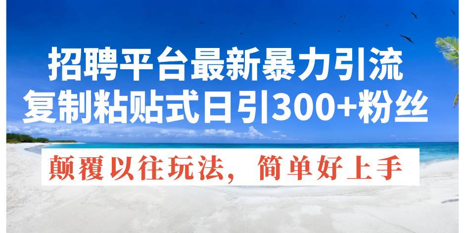 招聘平台最新暴力引流，复制粘贴式日引300+粉丝，颠覆以往垃圾玩法，简…倾城领域-倾城领域