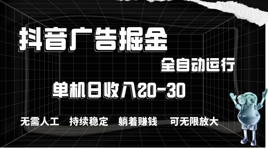 抖音广告掘金，单机产值20-30，全程自动化操作倾城领域-倾城领域
