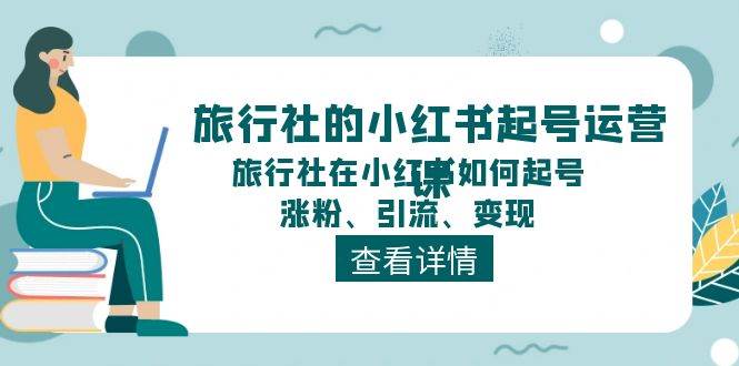 旅行社的小红书起号运营课，旅行社在小红书如何起号、涨粉、引流、变现倾城领域-倾城领域