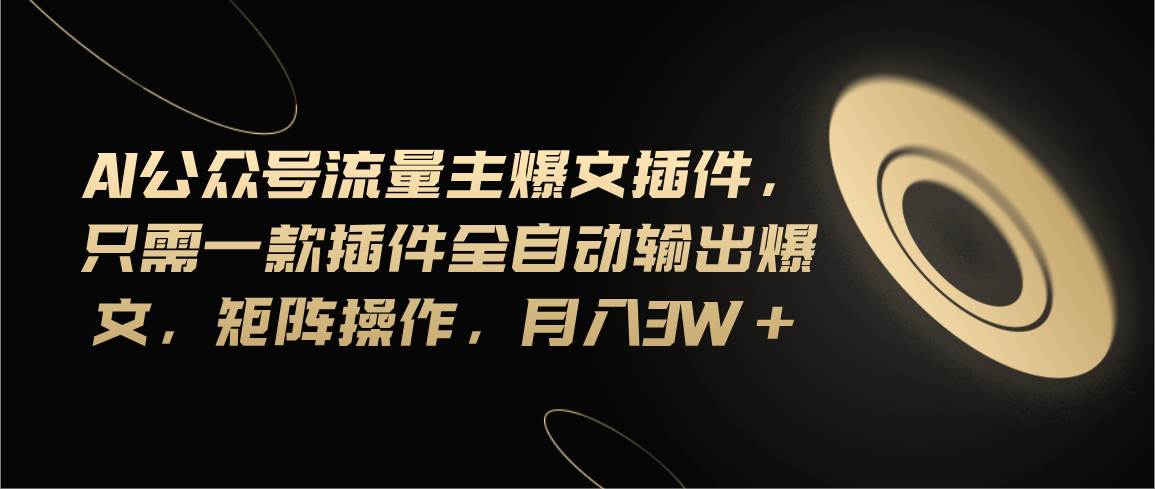 Ai公众号流量主爆文插件，只需一款插件全自动输出爆文，矩阵操作，月入3w+倾城领域-倾城领域