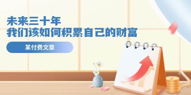 某公众号付费文《未来三十年，我们该如何积累自己的财富》倾城领域-倾城领域