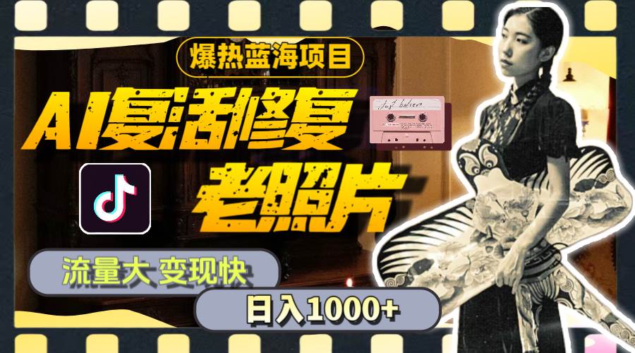 暴热蓝海项目，AI复活修复老照片，流量大 变现快 一天收入1000+教程+素材倾城领域-倾城领域