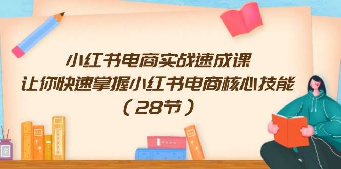 小红书电商实战速成课，让你快速掌握小红书电商核心技能（28节）倾城领域-倾城领域