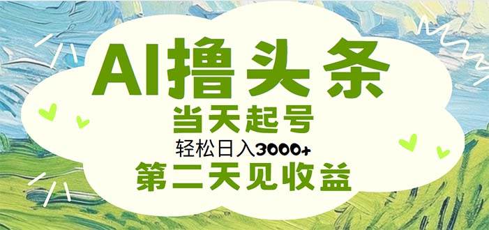 AI撸头条，轻松日入3000+无脑操作，当天起号，第二天见收益倾城领域-倾城领域