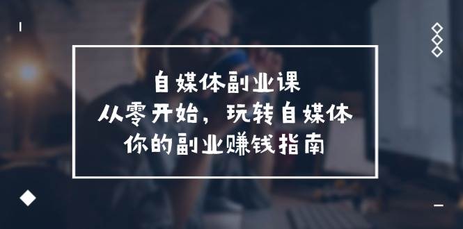 自媒体-副业课，从0开始，玩转自媒体——你的副业赚钱指南（58节课）倾城领域-倾城领域