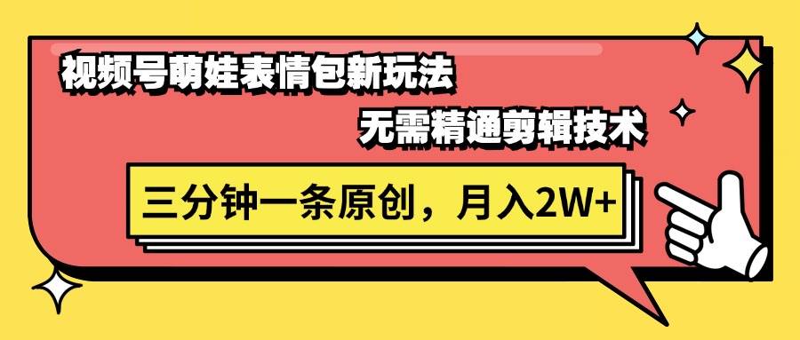 视频号萌娃表情包新玩法，无需精通剪辑，三分钟一条原创视频，月入2W+倾城领域-倾城领域