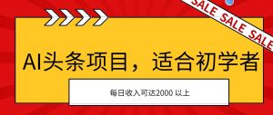 AI头条项目，适合初学者，次日开始盈利，每日收入可达2000元以上倾城领域-倾城领域
