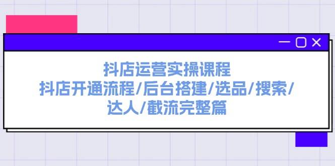 抖店运营实操课程：抖店开通流程/后台搭建/选品/搜索/达人/截流完整篇倾城领域-倾城领域
