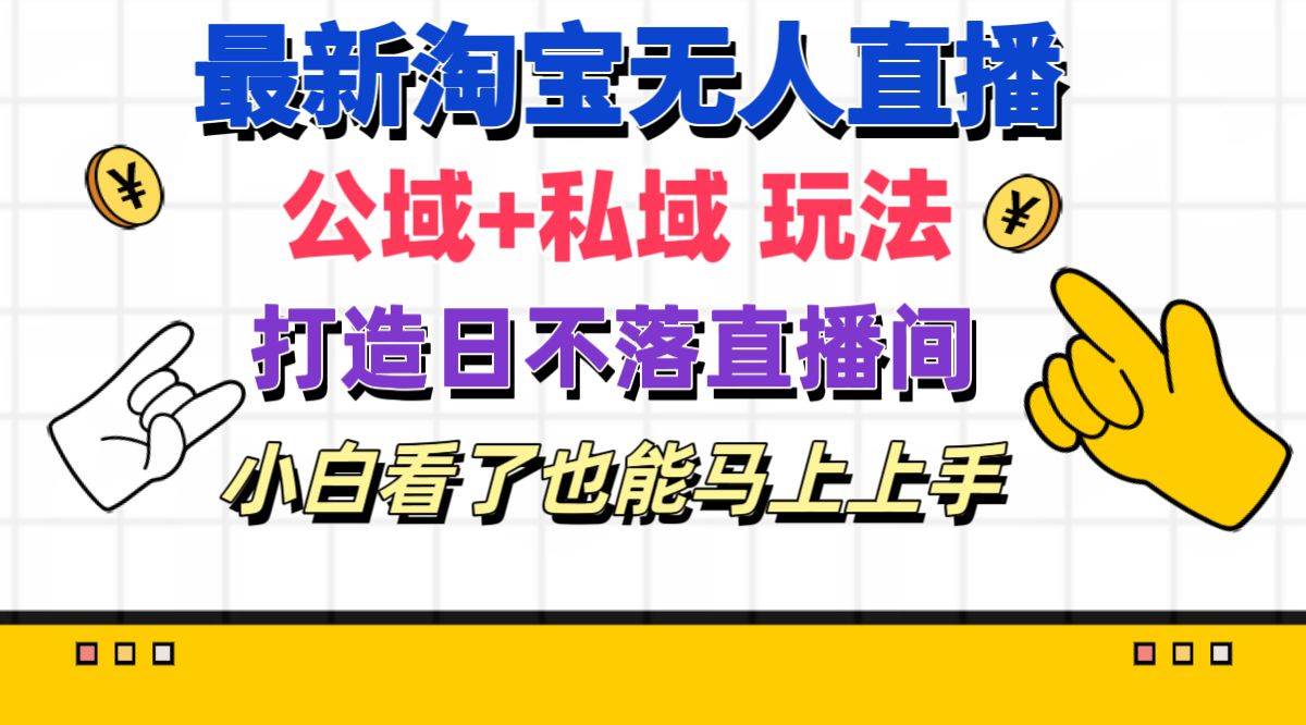 最新淘宝无人直播 公域+私域玩法打造真正的日不落直播间 小白看了也能…倾城领域-倾城领域
