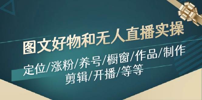 图文好物和无人直播实操：定位/涨粉/养号/橱窗/作品/制作/剪辑/开播/等等倾城领域-倾城领域