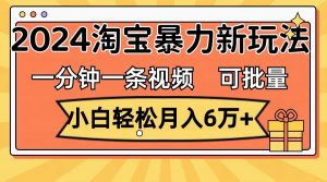 一分钟一条视频，小白轻松月入6万+，2024淘宝暴力新玩法，可批量放大收益倾城领域-倾城领域