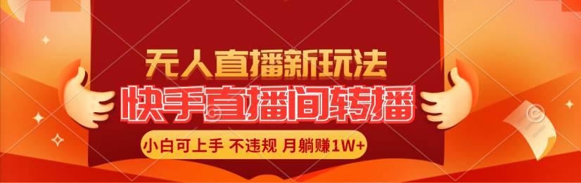 快手直播间转播玩法简单躺赚，真正的全无人直播，小白轻松上手月入1W+倾城领域-倾城领域