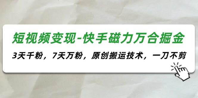 短视频变现-快手磁力万合掘金，3天千粉，7天万粉，原创搬运技术，一刀不剪倾城领域-倾城领域