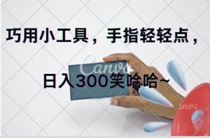巧用小工具，每天动动手，轻松日入300+倾城领域-倾城领域