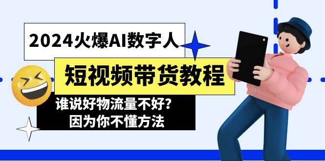 2024火爆AI数字人短视频带货教程，谁说好物流量不好？因为你不懂方法倾城领域-倾城领域