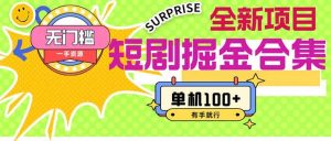 短剧掘金合集2.0  无门槛没成本 有手就行 单机100+倾城领域-倾城领域