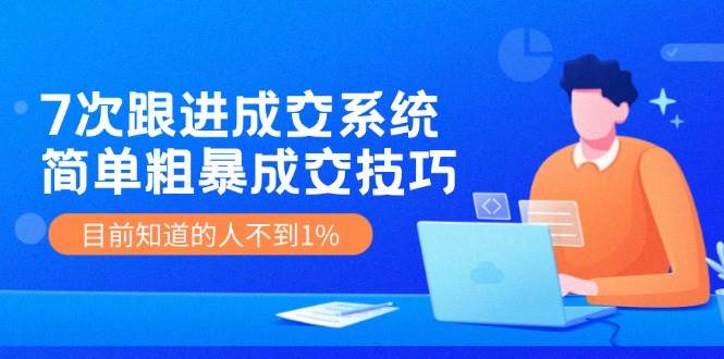 7次 跟进 成交系统：简单粗暴成交技巧，目前知道的人不到1%倾城领域-倾城领域