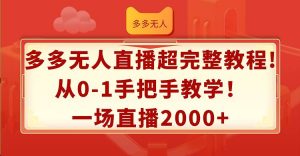 多多无人直播超完整教程!从0-1手把手教学！一场直播2000+倾城领域-倾城领域
