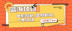 蓝海项目，电影拉新，奖励翻倍，一单10元，2天搞了4w+倾城领域-倾城领域