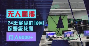 24年最稳项目“无人直播”玩法，每月躺赚6000+，有手就会，新手福音倾城领域-倾城领域