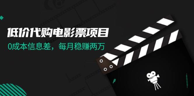 低价代购电影票项目，0成本信息差，每月稳赚两万！倾城领域-倾城领域