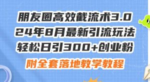 朋友圈高效截流术3.0，24年8月最新引流玩法，轻松日引300+创业粉，附全…倾城领域-倾城领域