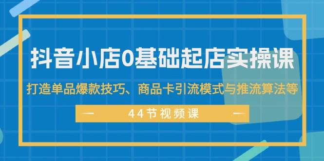 抖音小店0基础起店实操课，打造单品爆款技巧、商品卡引流模式与推流算法等倾城领域-倾城领域