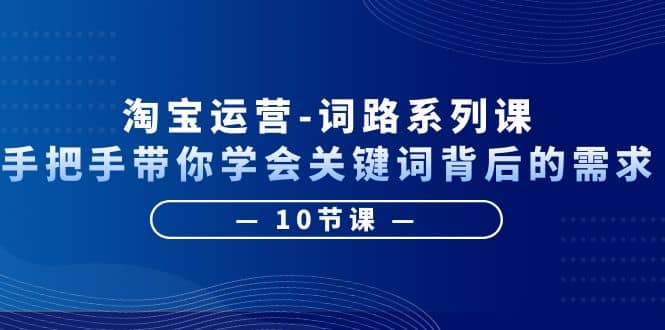 图片[1]倾城领域-淘宝运营-词路系列课：手把手带你学会关键词背后的需求（10节课）倾城领域-倾城领域