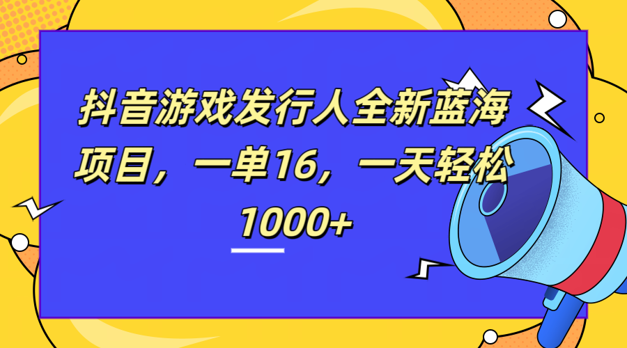 全新抖音游戏发行人蓝海项目，一单16，一天轻松1000+倾城领域-倾城领域