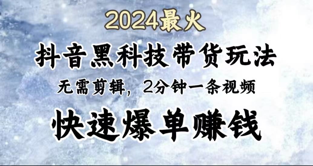 2024最火，抖音黑科技带货玩法，无需剪辑基础，2分钟一条作品，快速爆单倾城领域-倾城领域