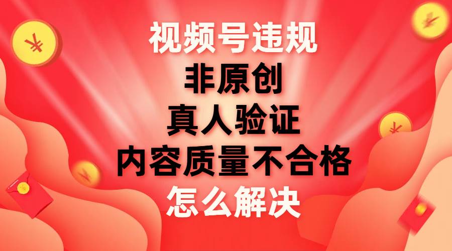图片[1]倾城领域-视频号【非原创，内容质量不合格，真人验证】违规怎么解决倾城领域-倾城领域