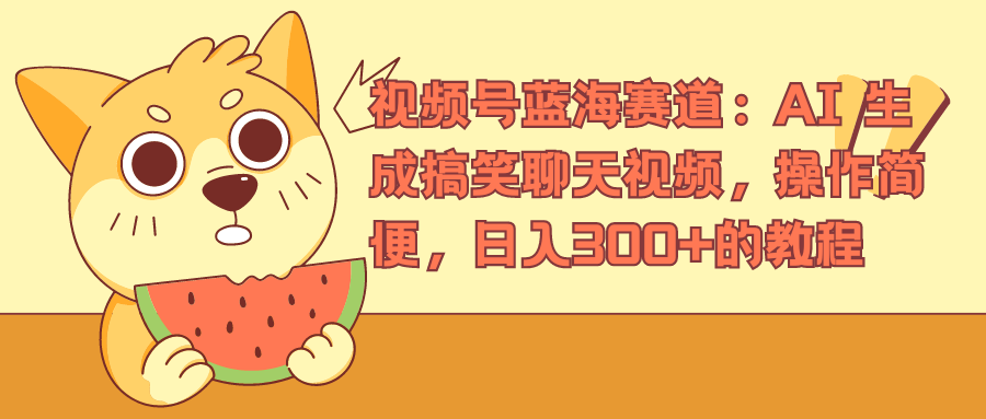 视频号蓝海赛道，AI 生成搞笑聊天视频，操作简便，日入300+的教程倾城领域-倾城领域