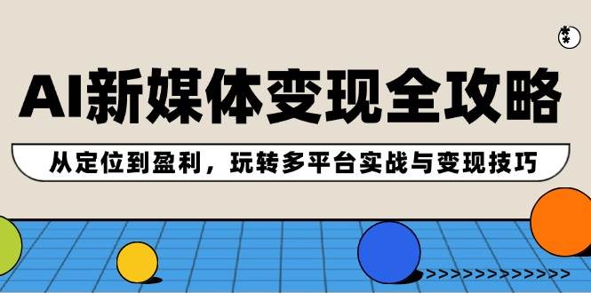 AI新媒体变现全攻略：从定位到盈利，玩转多平台实战与变现技巧倾城领域-倾城领域