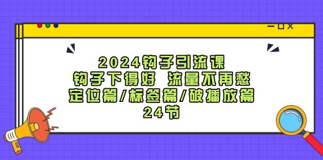 2024钩子·引流课：钩子下得好 流量不再愁，定位篇/标签篇/破播放篇/24节倾城领域-倾城领域