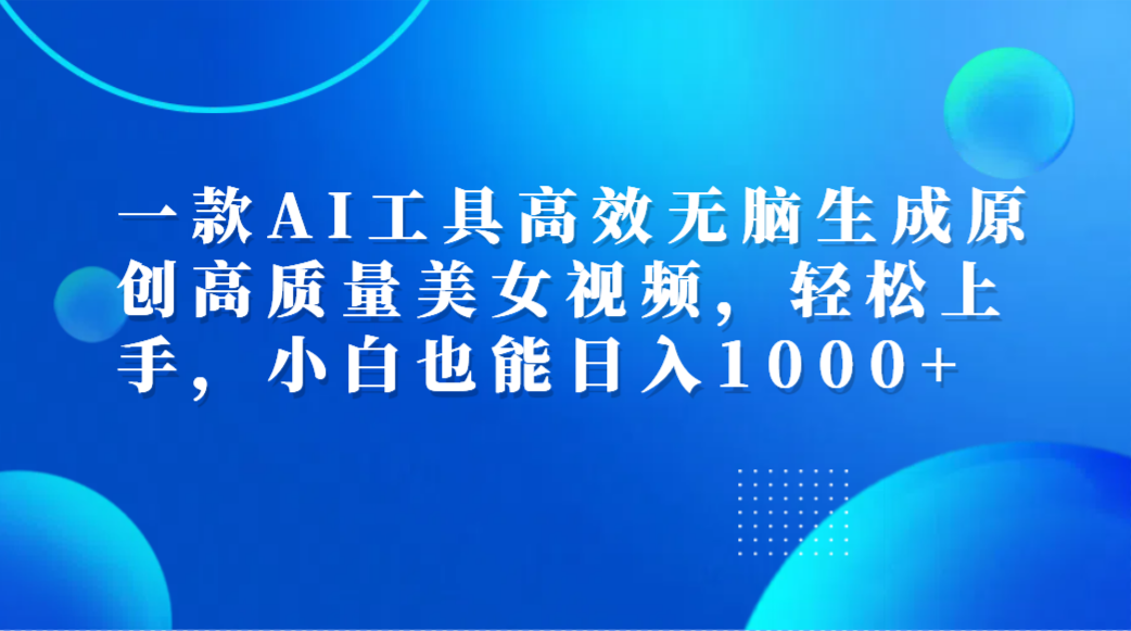 一款AI工具高效无脑生成原创高质量美女视频，轻松上手，小白也能日入1000+倾城领域-倾城领域