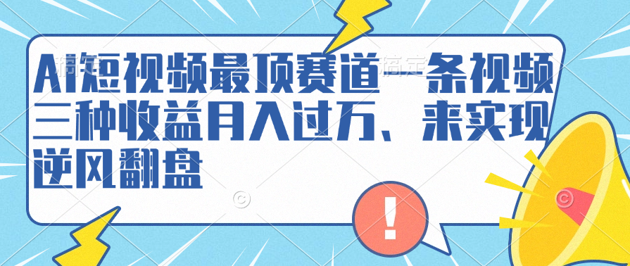 AI短视频最顶赛道，一条视频三种收益月入过万、来实现逆风翻盘倾城领域-倾城领域