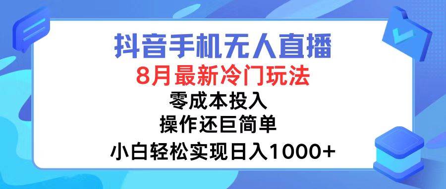 抖音手机无人直播，8月全新冷门玩法，小白轻松实现日入1000+，操作巨…倾城领域-倾城领域