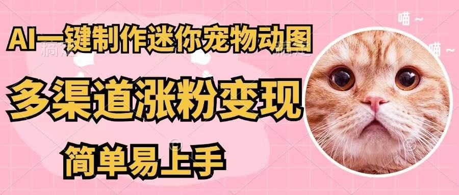 AI一键制作迷你宠物图，五分钟一个成品，多渠道变现，简单易上手倾城领域-倾城领域