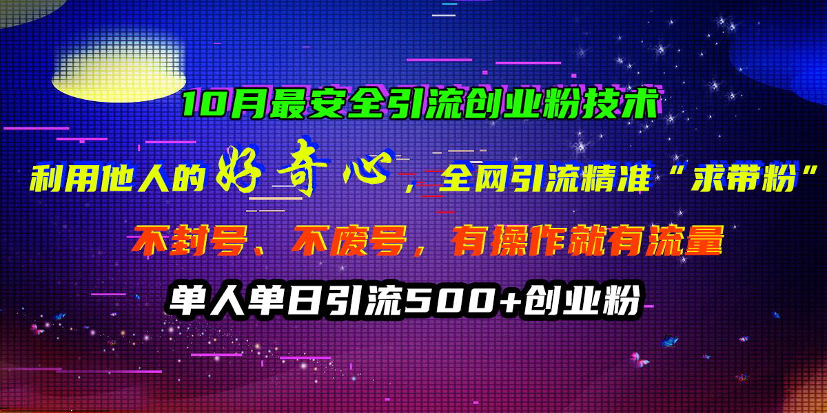 10月最安全引流创业粉技术，利用他人的好奇心，全网引流精准“求带粉”，不封号、不废号，有操作就有流量，单人单日引流500+创业粉倾城领域-倾城领域