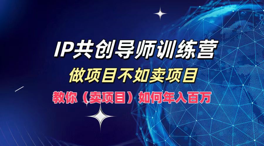 IP共创导师训练营，如何实现年入百万，做项目不如卖项目，教你（卖项目）倾城领域-倾城领域