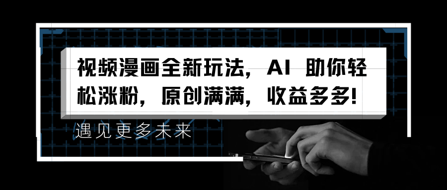视频漫画全新玩法，AI 助你轻松涨粉，原创满满，收益多多！倾城领域-倾城领域