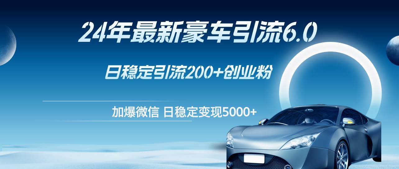 24年最新豪车引流6.0，日引500+创业粉，日稳定变现5000+倾城领域-倾城领域