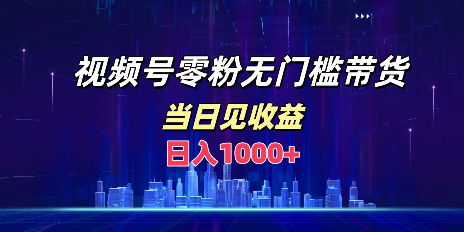 视频号0粉无门槛带货，日入1000+，当天见收益倾城领域-倾城领域