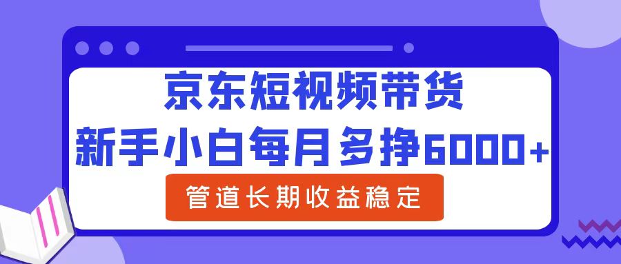 新手小白每月多挣6000+京东短视频带货，可管道长期稳定收益倾城领域-倾城领域