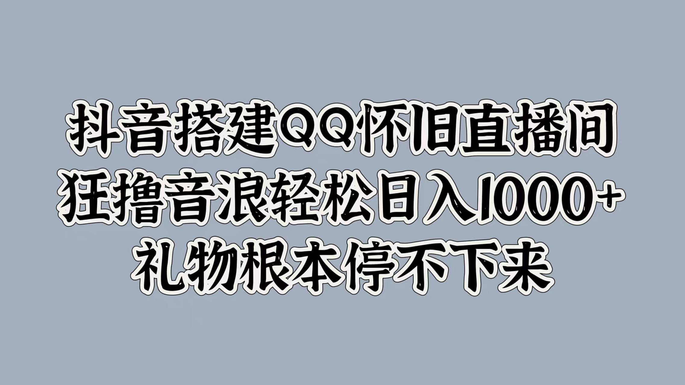 抖音搭建QQ怀旧直播间，狂撸音浪轻松日入1000+礼物根本停不下来倾城领域-倾城领域