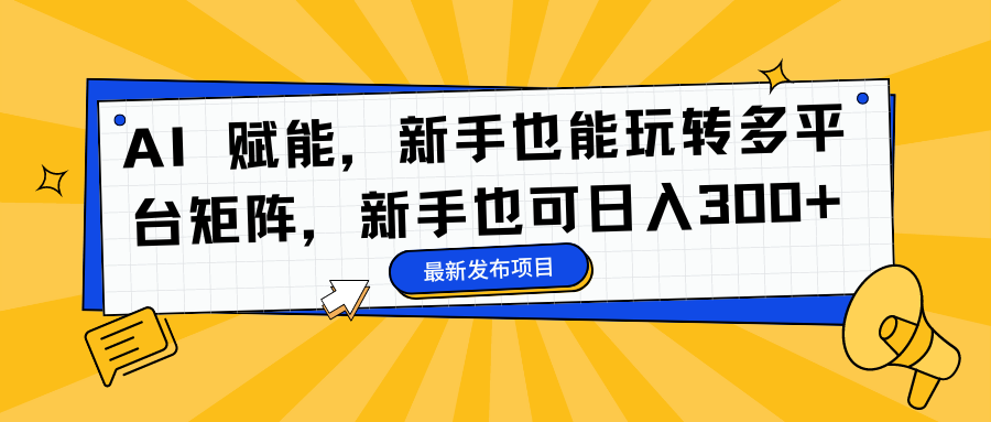 AI 赋能，新手也能玩转多平台矩阵，新手也可日入300+倾城领域-倾城领域