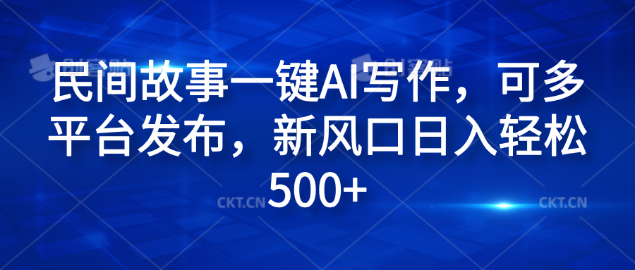 民间故事一键AI写作，可多平台发布，新风口日入轻松600+倾城领域-倾城领域